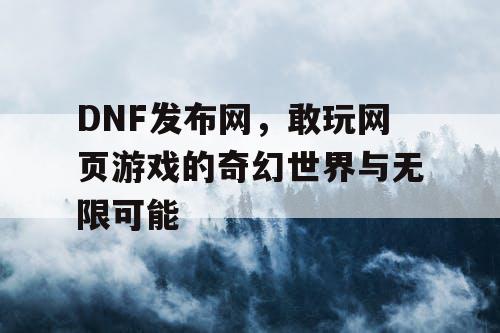 DNF发布网，敢玩网页游戏的奇幻世界与无限可能