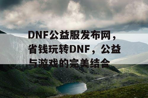 DNF公益服发布网，省钱玩转DNF，公益与游戏的完美结合