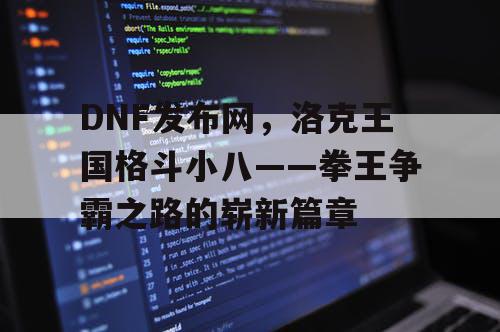 DNF发布网，洛克王国格斗小八——拳王争霸之路的崭新篇章