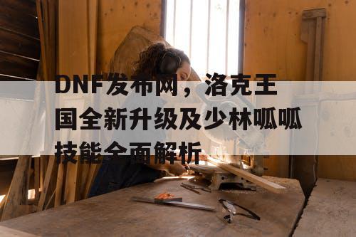 DNF发布网，洛克王国全新升级及少林呱呱技能全面解析