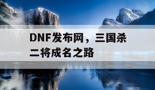 DNF发布网，三国杀二将成名之路