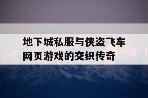 地下城私服与侠盗飞车网页游戏的交织传奇