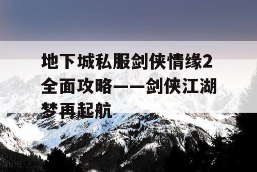 地下城私服剑侠情缘2全面攻略——剑侠江湖梦再起航