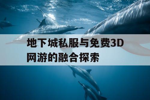 地下城私服与免费3D网游的融合探索