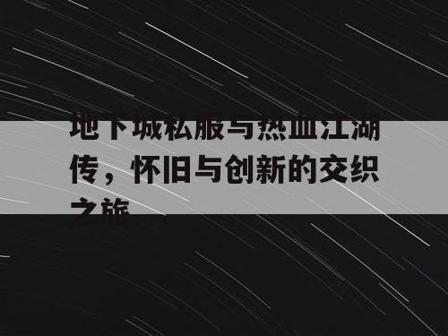 地下城私服与热血江湖传，怀旧与创新的交织之旅