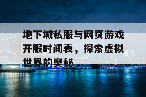 地下城私服与网页游戏开服时间表，探索虚拟世界的奥秘