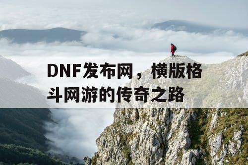 DNF发布网，横版格斗网游的传奇之路