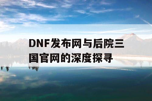 DNF发布网与后院三国官网的深度探寻