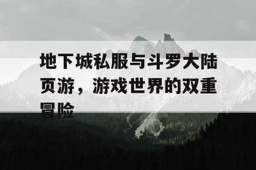 地下城私服与斗罗大陆页游，游戏世界的双重冒险