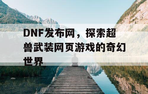 DNF发布网，探索超兽武装网页游戏的奇幻世界