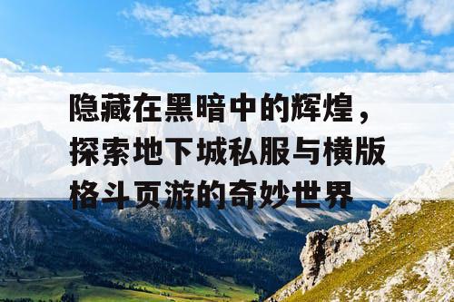 隐藏在黑暗中的辉煌，探索地下城私服与横版格斗页游的奇妙世界