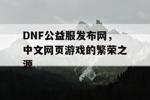 DNF公益服发布网，中文网页游戏的繁荣之源