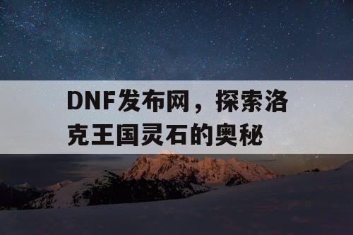 DNF发布网，探索洛克王国灵石的奥秘