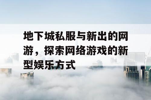 地下城私服与新出的网游，探索网络游戏的新型娱乐方式