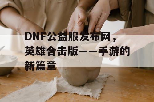 DNF公益服发布网，英雄合击版——手游的新篇章