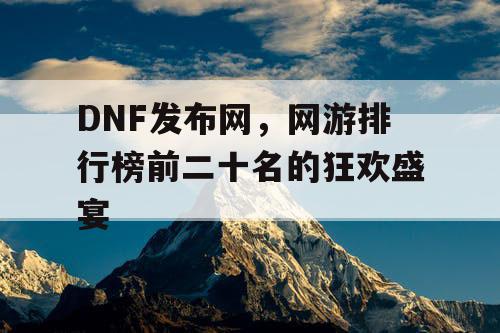 DNF发布网，网游排行榜前二十名的狂欢盛宴