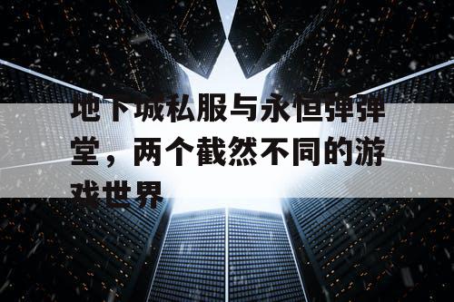 地下城私服与永恒弹弹堂，两个截然不同的游戏世界