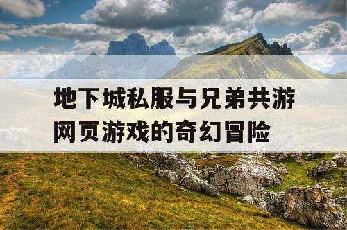 地下城私服与兄弟共游网页游戏的奇幻冒险