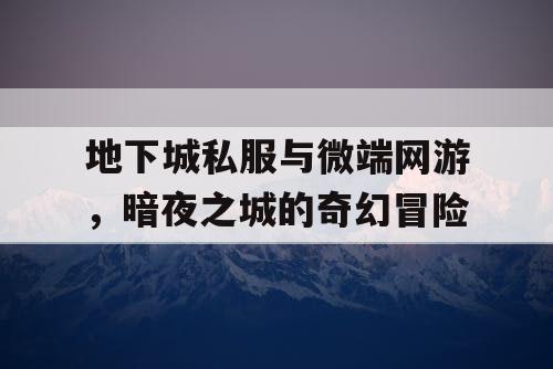 地下城私服与微端网游，暗夜之城的奇幻冒险