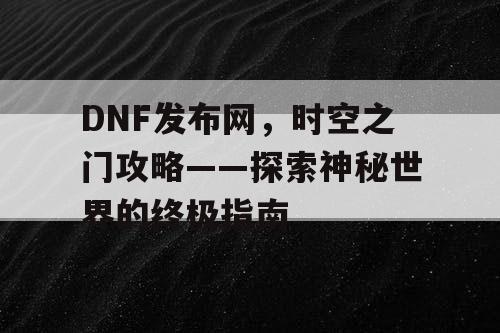 DNF发布网，时空之门攻略——探索神秘世界的终极指南