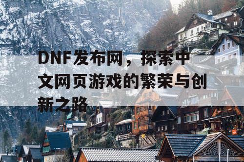 DNF发布网，探索中文网页游戏的繁荣与创新之路