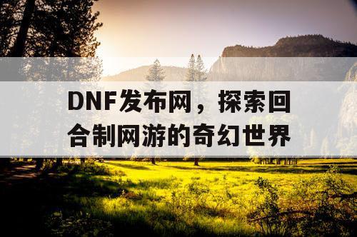 DNF发布网，探索回合制网游的奇幻世界