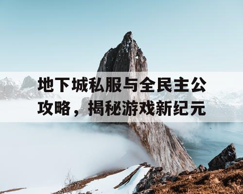 地下城私服与全民主公攻略，揭秘游戏新纪元