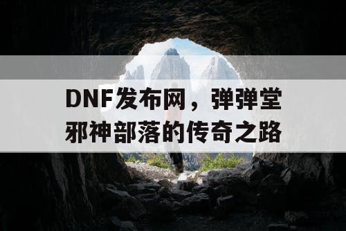 DNF发布网，弹弹堂邪神部落的传奇之路